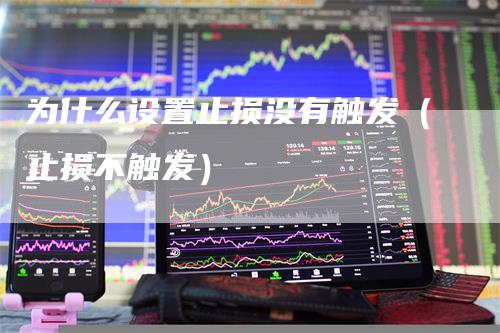 为什么设置止损没有触发（止损不触发）
