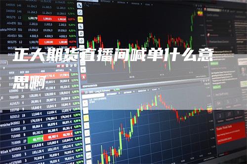 正大期货直播间喊单什么意思啊