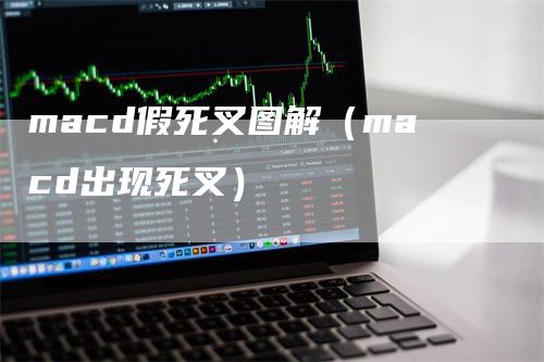 macd假死叉图解（macd出现死叉）