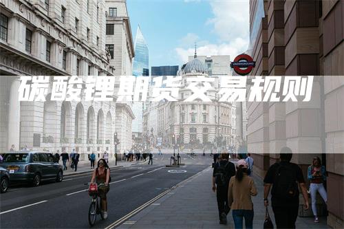 碳酸锂期货交易规则