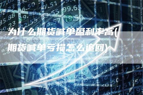 为什么期货喊单盈利率高(期货喊单亏损怎么追回)