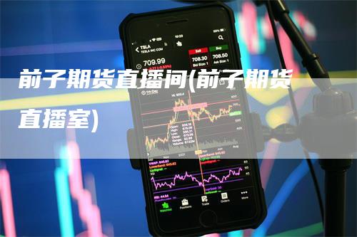 前子期货直播间(前子期货直播室)
