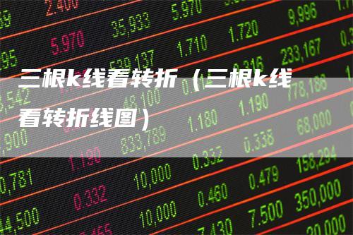 三根k线看转折（三根k线看转折线图）