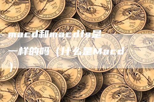 macd和macdfs是一样的吗（什么是Macd）