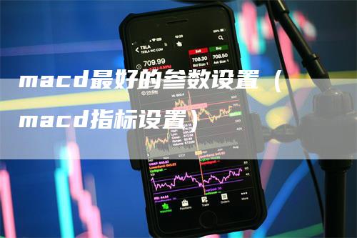 macd最好的参数设置（macd指标设置）