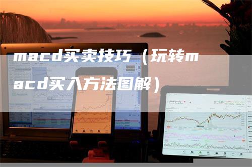 macd买卖技巧（玩转macd买入方法图解）