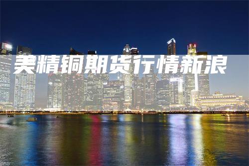 美精铜期货行情新浪