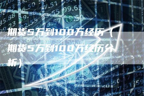 期货5万到100万经历(期货5万到100万经历分析)