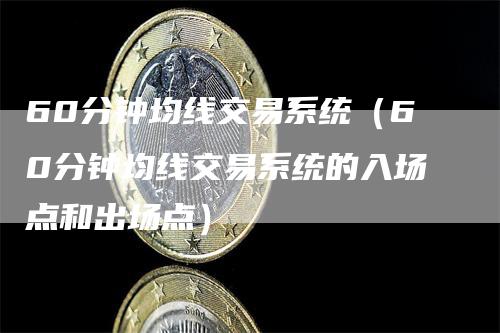 60分钟均线交易系统（60分钟均线交易系统的入场点和出场点）