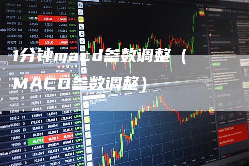 1分钟macd参数调整（MACD参数调整）