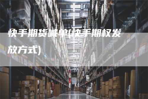 快手期货喊单(快手期权发放方式)