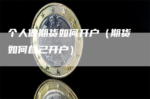个人做期货如何开户（期货如何自己开户）