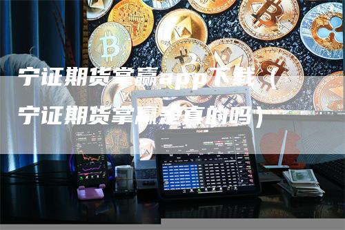 宁证期货掌赢app下载（宁证期货掌赢是真的吗）