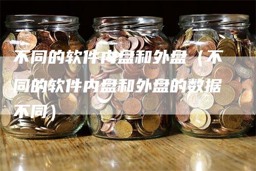 不同的软件内盘和外盘（不同的软件内盘和外盘的数据不同）
