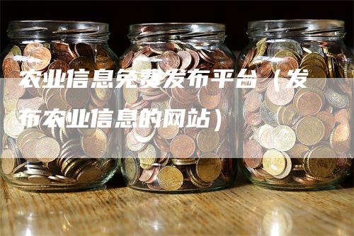 农业信息免费发布平台（发布农业信息的网站）