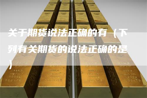 关于期货说法正确的有（下列有关期货的说法正确的是）