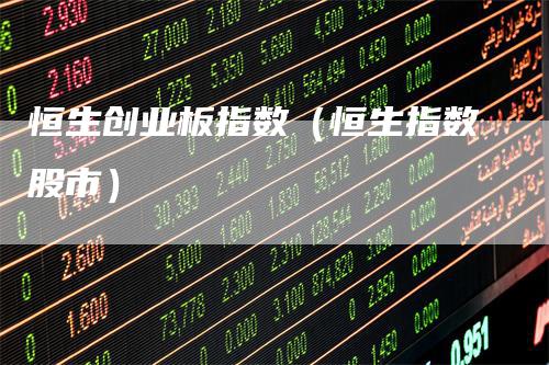 恒生创业板指数（恒生指数股市）