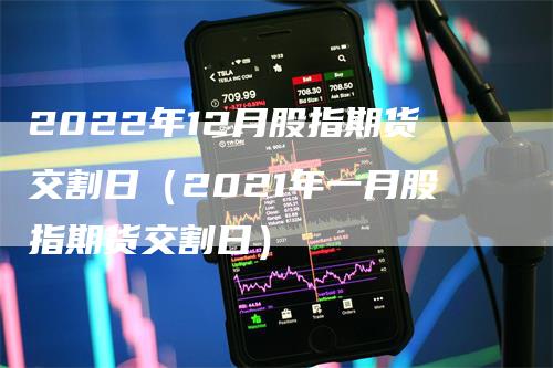 2022年12月股指期货交割日（2021年一月股指期货交割日）