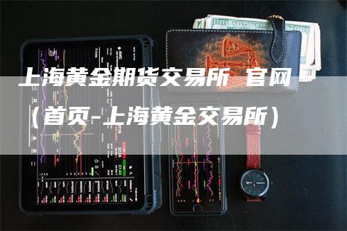 上海黄金期货交易所 官网（首页-上海黄金交易所）