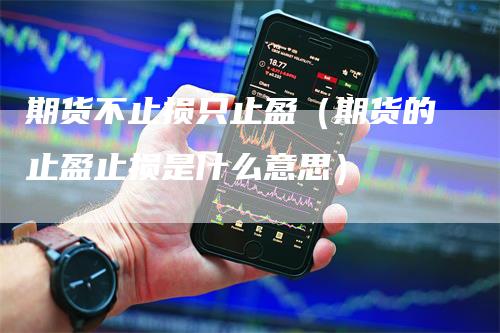 期货不止损只止盈（期货的止盈止损是什么意思）