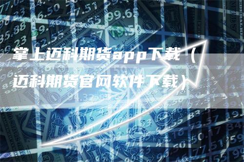 掌上迈科期货app下载(迈科期货官网软件下载)