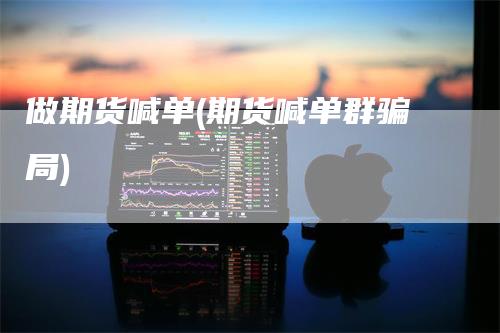 做期货喊单(期货喊单群骗局)