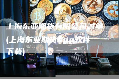 上海东亚期货有限公司喊单(上海东亚期货app软件下载)