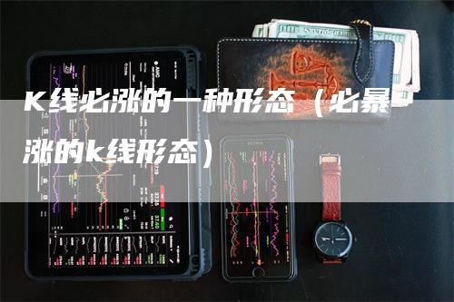 K线必涨的一种形态（必暴涨的k线形态）