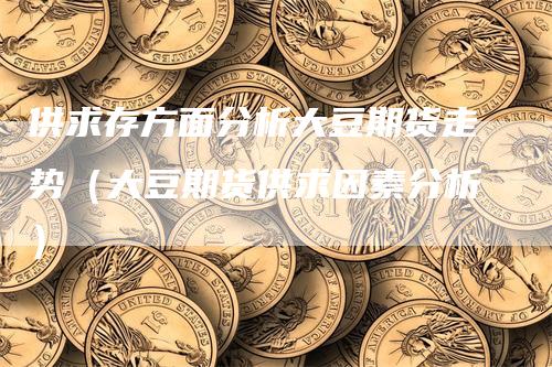 供求存方面分析大豆期货走势（大豆期货供求因素分析）