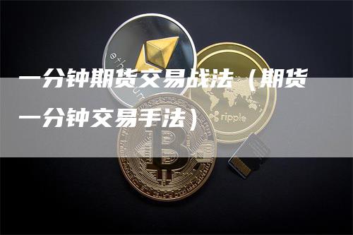 一分钟期货交易战法（期货一分钟交易手法）