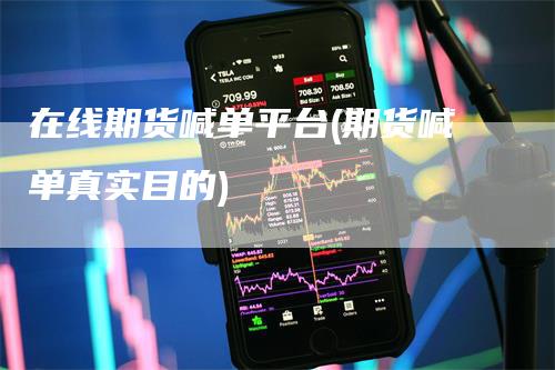 在线期货喊单平台(期货喊单真实目的)