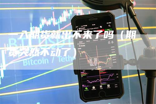一入期货就出不来了吗（期货突然不动了）