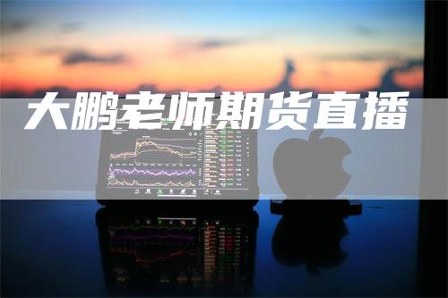 大鹏老师期货直播