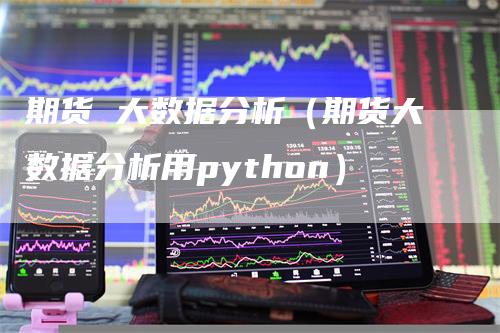 期货 大数据分析（期货大数据分析用python）