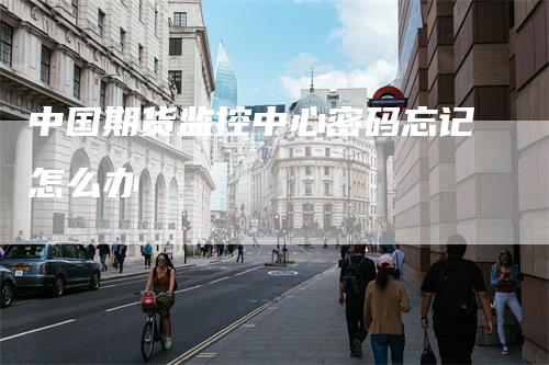 中国期货监控中心密码忘记怎么办