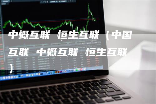 中概互联 恒生互联（中国互联 中概互联 恒生互联）