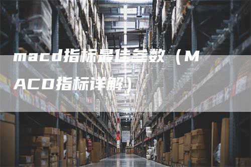 macd指标最佳参数（MACD指标详解）