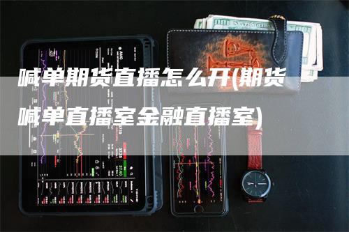 喊单期货直播怎么开(期货喊单直播室金融直播室)