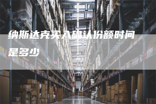 纳斯达克买入确认份额时间是多少