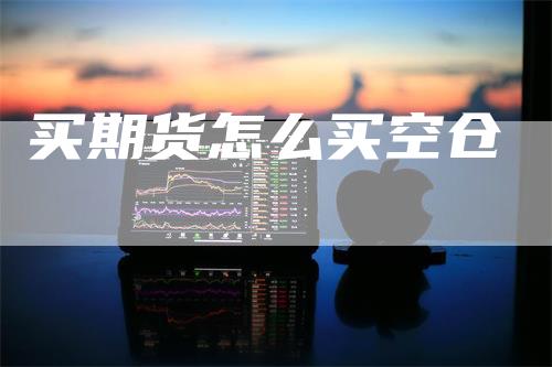 买期货怎么买空仓
