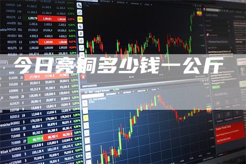 今日亮铜多少钱一公斤