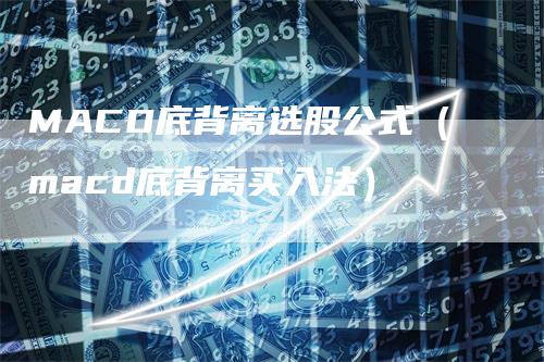 MACD底背离选股公式（macd底背离买入法）