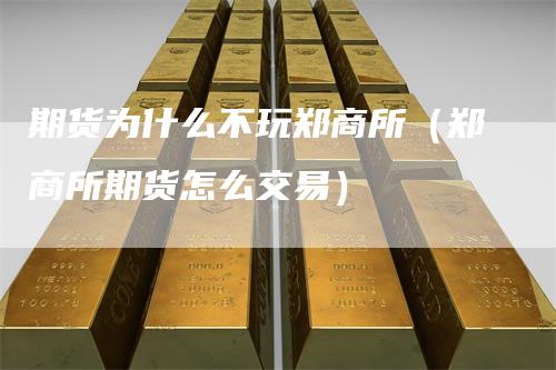 期货为什么不玩郑商所（郑商所期货怎么交易）
