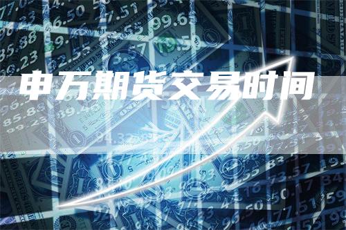 申万期货交易时间