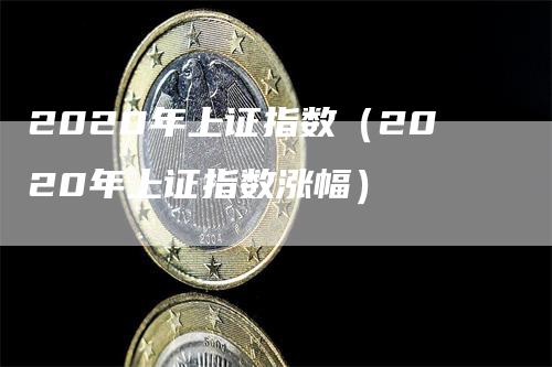 2020年上证指数（2020年上证指数涨幅）
