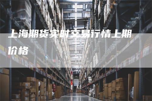 上海期货实时交易行情上期价格