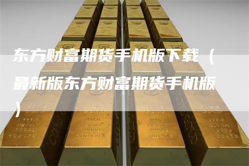 东方财富期货手机版下载(最新版东方财富期货手机版)