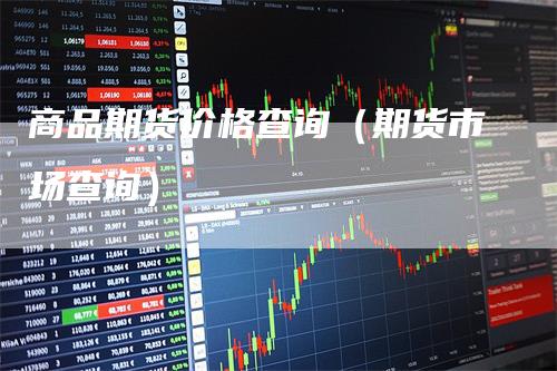商品期货价格查询(期货市场查询)