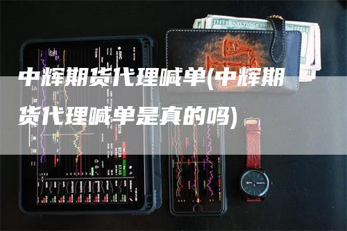 中辉期货代理喊单(中辉期货代理喊单是真的吗)