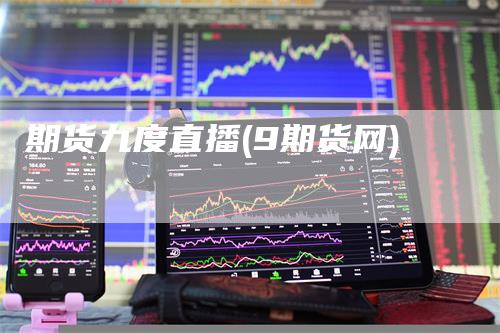 期货九度直播(9期货网)